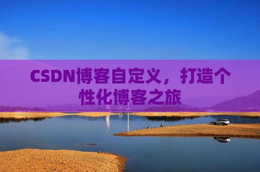 CSDN博客自定义，打造个性化博客之旅